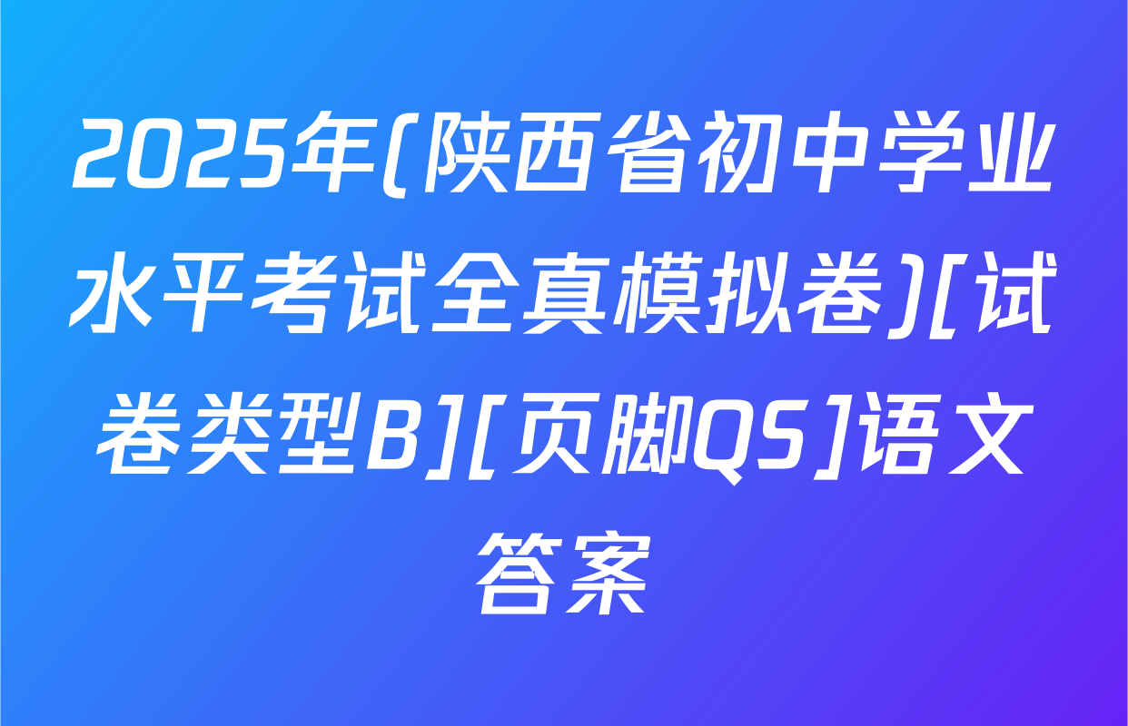 2025年(陕西省初中学业水平考试全真模拟卷)[试卷类型B][页脚QS]语文答案