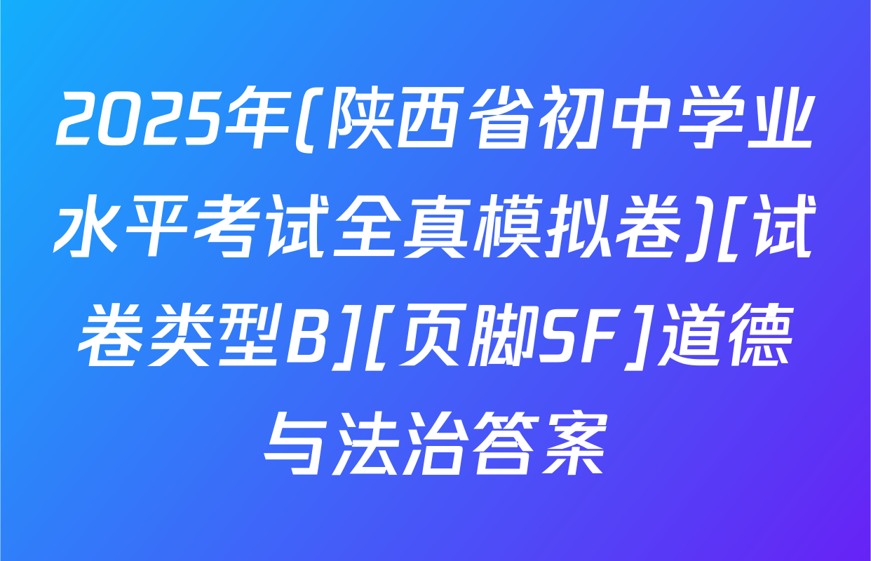2025年(陕西省初中学业水平考试全真模拟卷)[试卷类型B][页脚SF]道德与法治答案