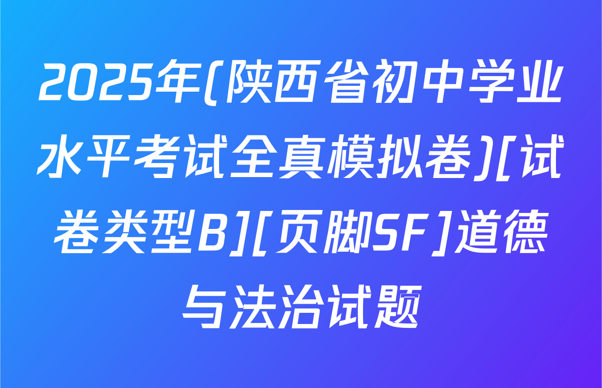 2025年(陕西省初中学业水平考试全真模拟卷)[试卷类型B][页脚SF]道德与法治试题