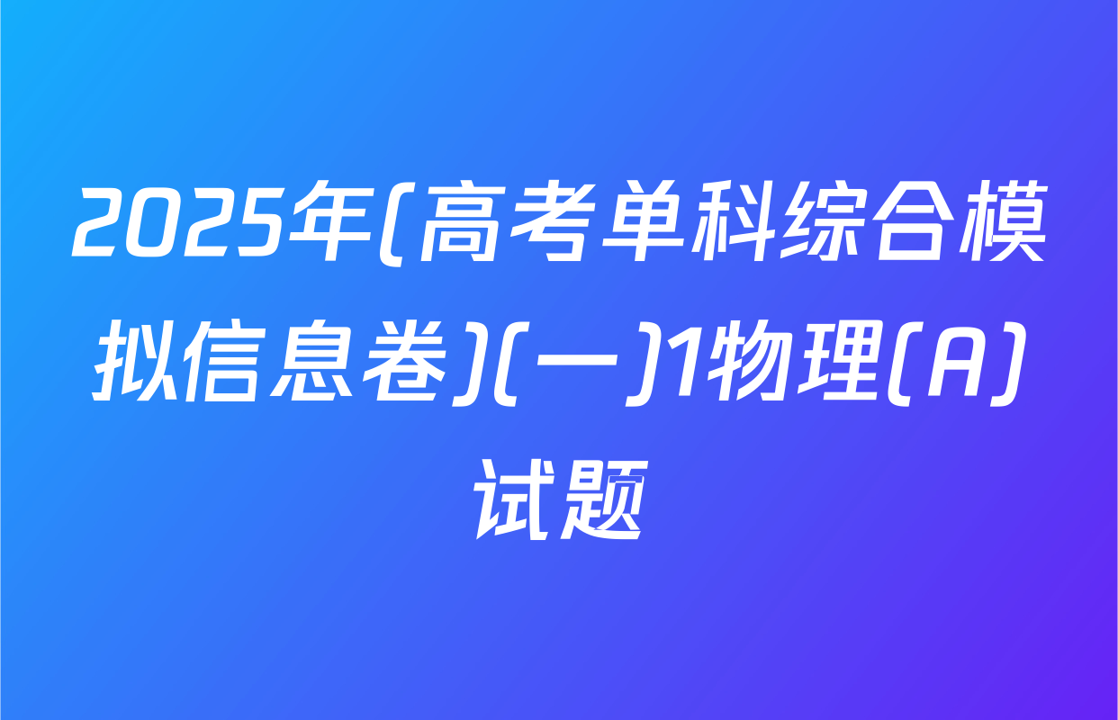 2025年(高考单科综合模拟信息卷)(一)1物理(A)试题