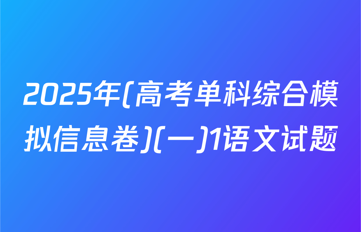 2025年(高考单科综合模拟信息卷)(一)1语文试题