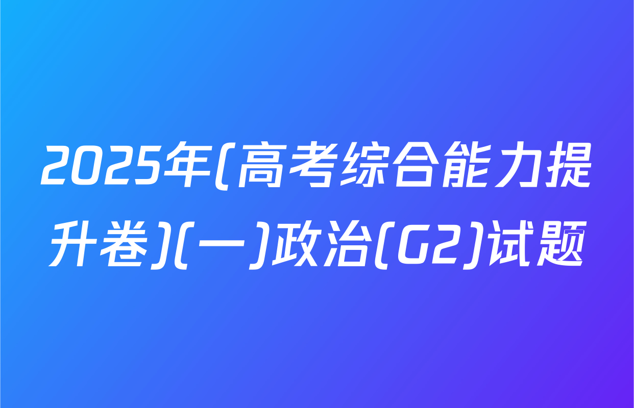 2025年(高考综合能力提升卷)(一)政治(G2)试题