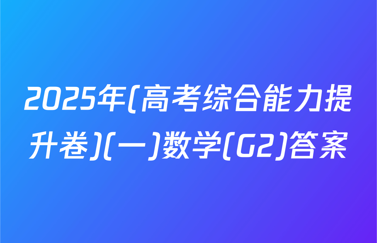 2025年(高考综合能力提升卷)(一)数学(G2)答案