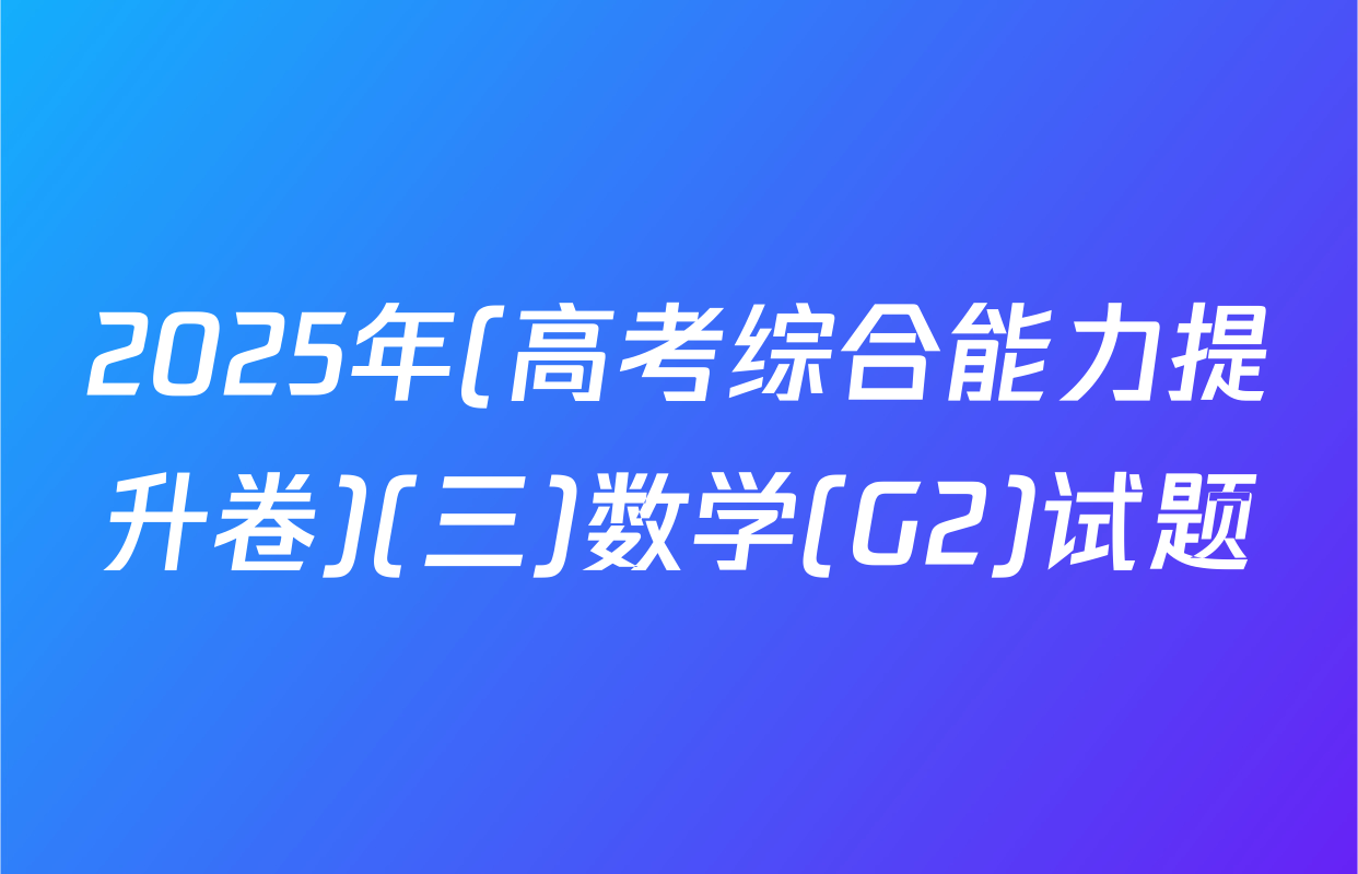 2025年(高考综合能力提升卷)(三)数学(G2)试题
