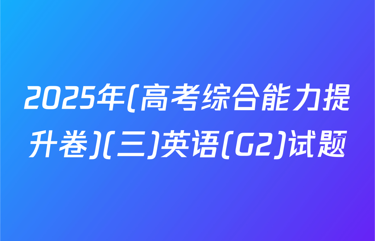 2025年(高考综合能力提升卷)(三)英语(G2)试题