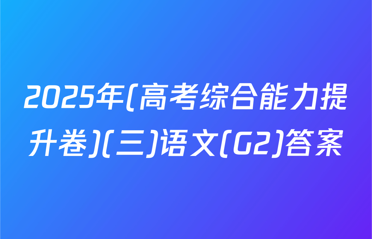 2025年(高考综合能力提升卷)(三)语文(G2)答案