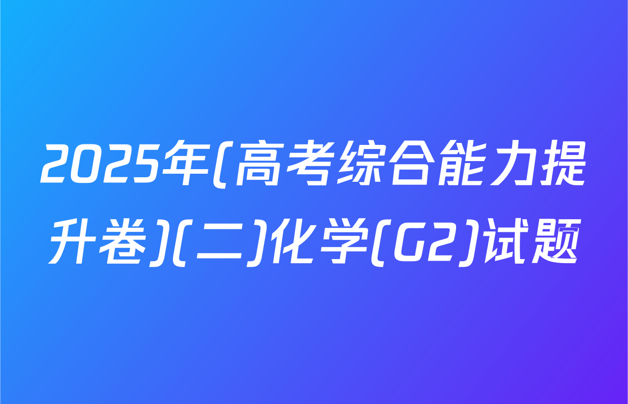 2025年(高考综合能力提升卷)(二)化学(G2)试题