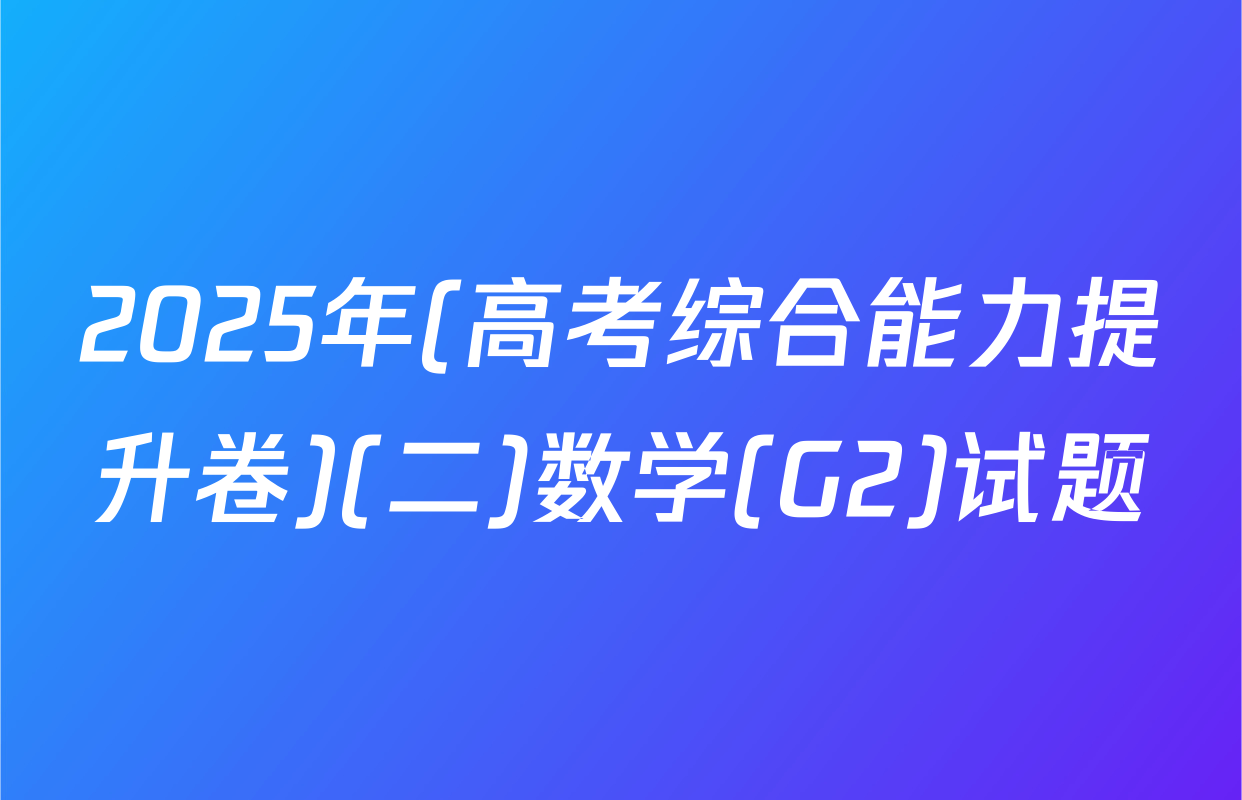 2025年(高考综合能力提升卷)(二)数学(G2)试题
