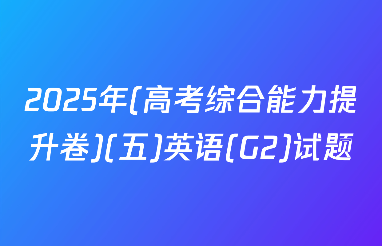 2025年(高考综合能力提升卷)(五)英语(G2)试题