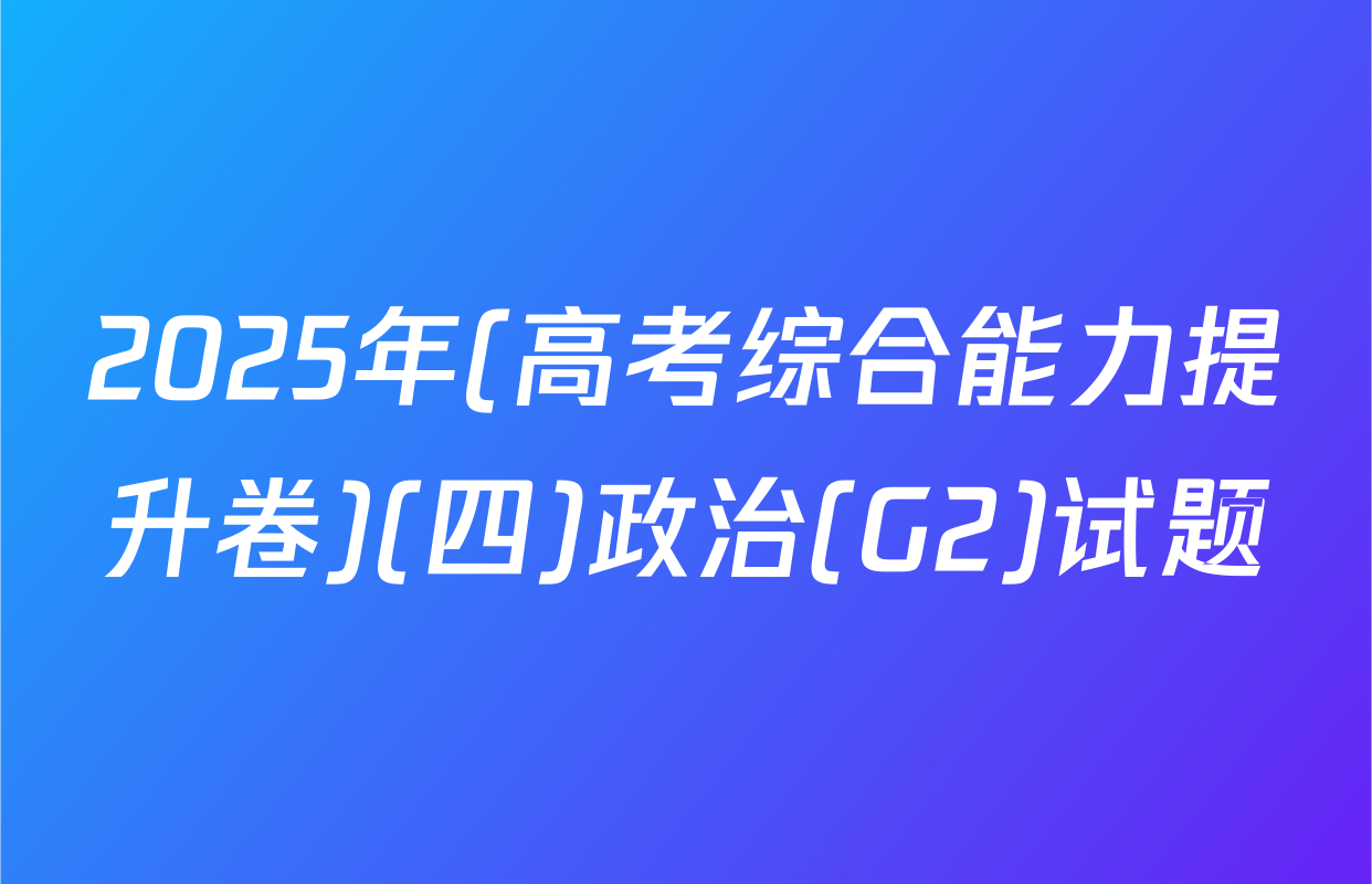 2025年(高考综合能力提升卷)(四)政治(G2)试题