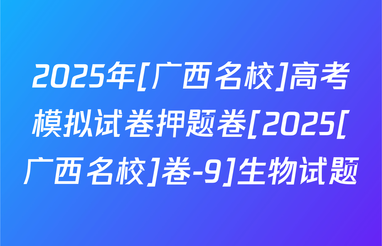 2025年[广西名校]高考模拟试卷押题卷[2025[广西名校]卷-9]生物试题