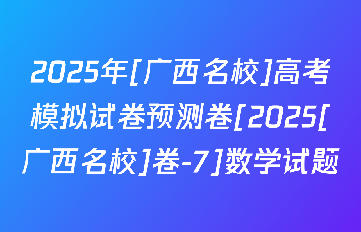 2025年[广西名校]高考模拟试卷预测卷[2025[广西名校]卷-7]数学试题