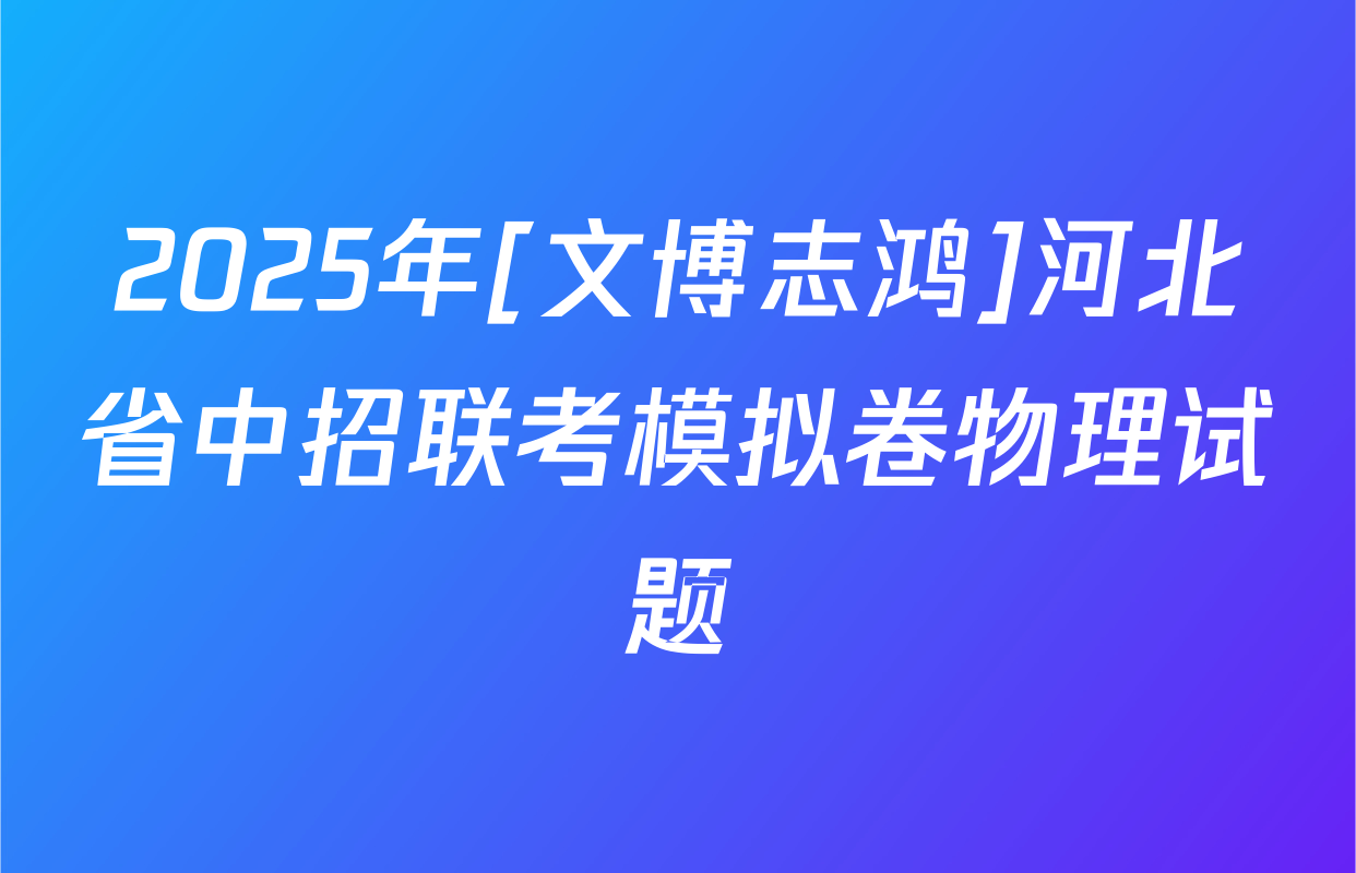 2025年[文博志鸿]河北省中招联考模拟卷物理试题