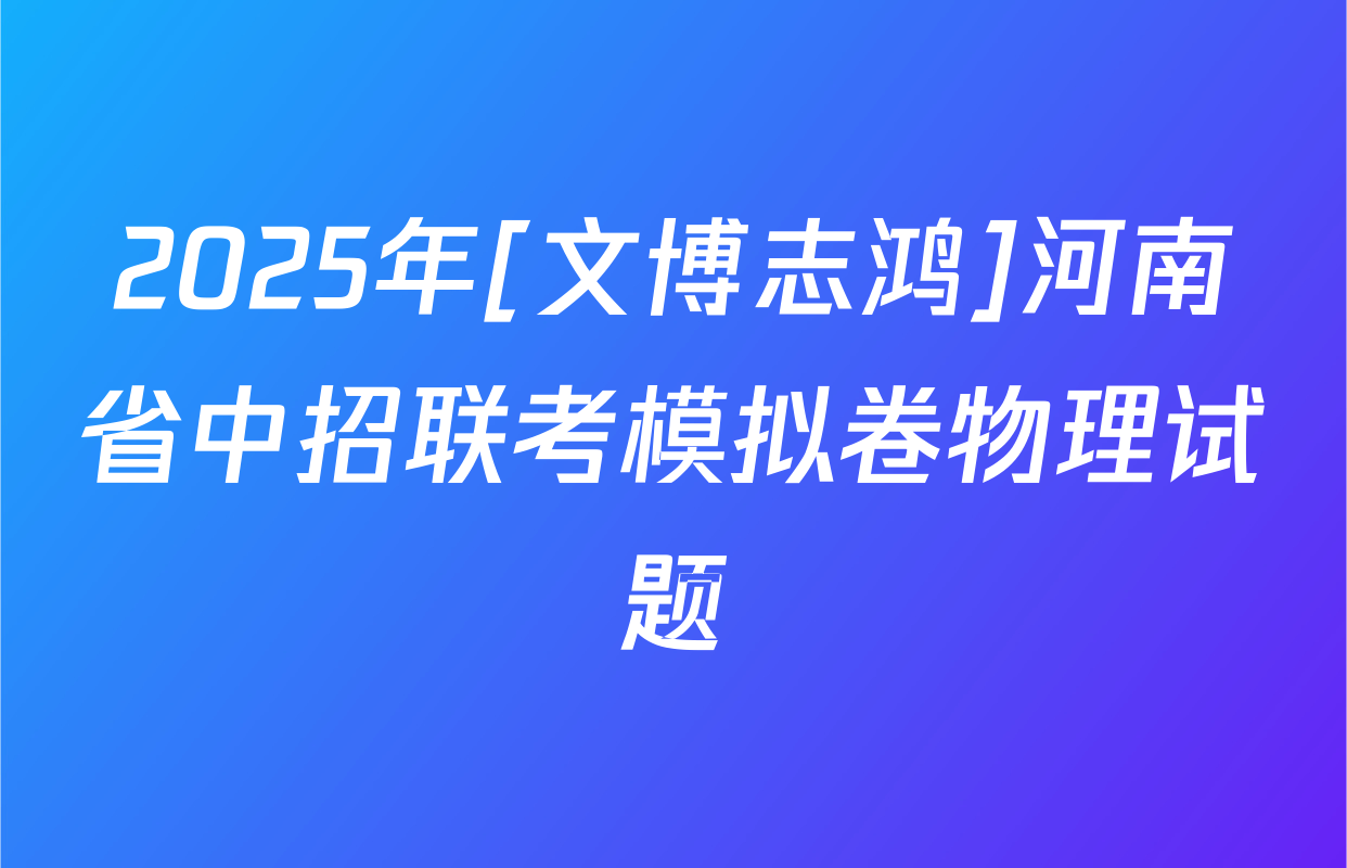 2025年[文博志鸿]河南省中招联考模拟卷物理试题