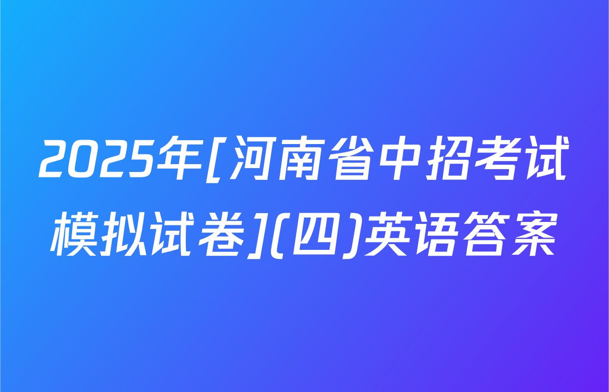 2025年[河南省中招考试模拟试卷](四)英语答案