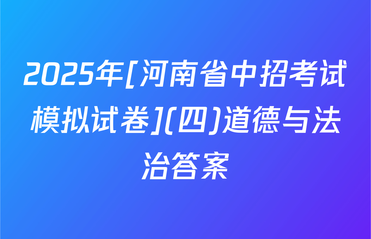 2025年[河南省中招考试模拟试卷](四)道德与法治答案
