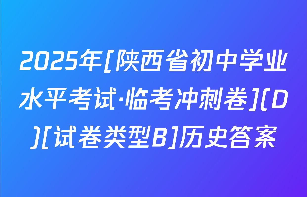 2025年[陕西省初中学业水平考试·临考冲刺卷](D)[试卷类型B]历史答案