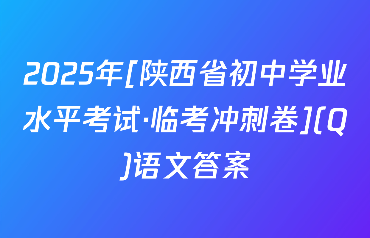 2025年[陕西省初中学业水平考试·临考冲刺卷](Q)语文答案