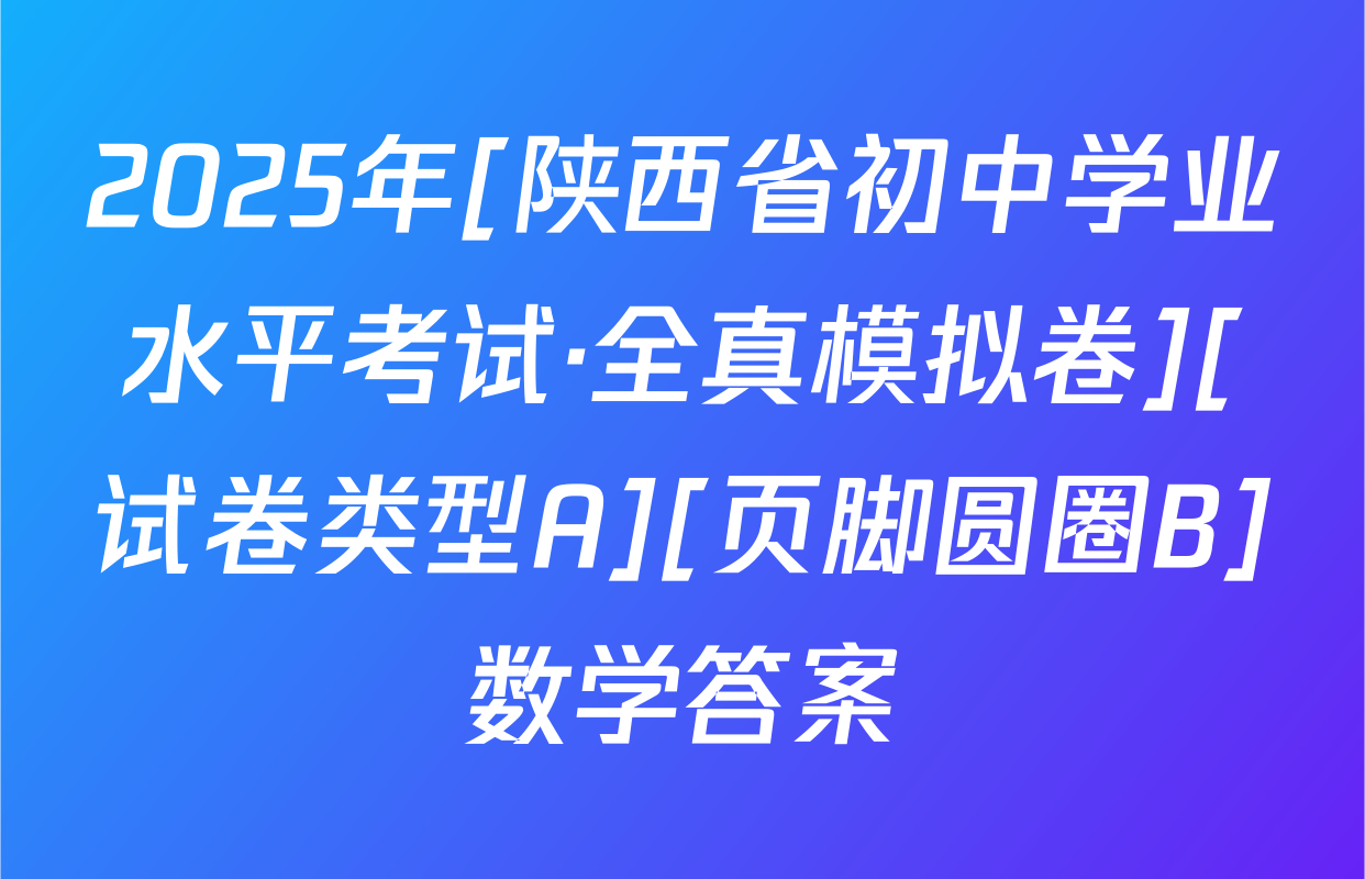 2025年[陕西省初中学业水平考试·全真模拟卷][试卷类型A][页脚圆圈B]数学答案