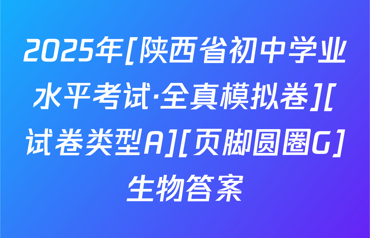2025年[陕西省初中学业水平考试·全真模拟卷][试卷类型A][页脚圆圈G]生物答案
