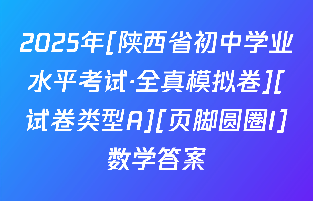 2025年[陕西省初中学业水平考试·全真模拟卷][试卷类型A][页脚圆圈I]数学答案