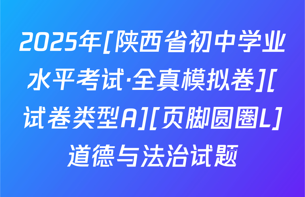 2025年[陕西省初中学业水平考试·全真模拟卷][试卷类型A][页脚圆圈L]道德与法治试题