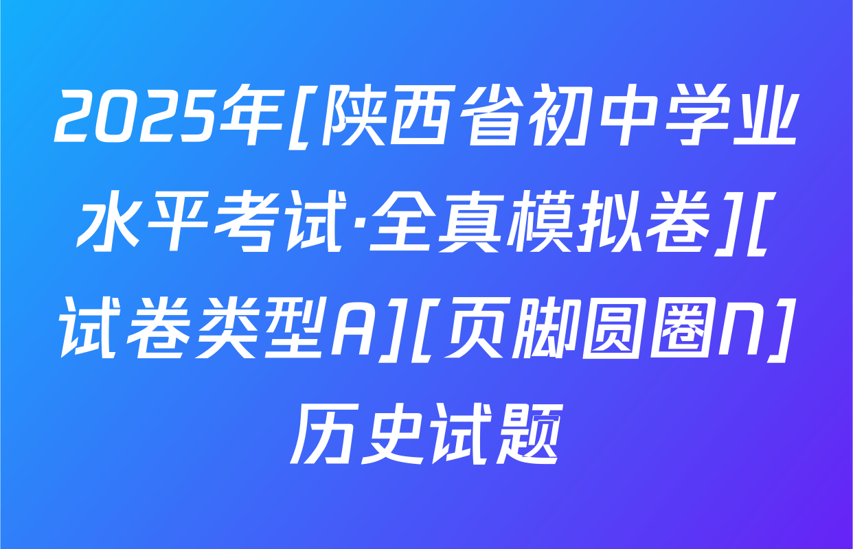 2025年[陕西省初中学业水平考试·全真模拟卷][试卷类型A][页脚圆圈N]历史试题