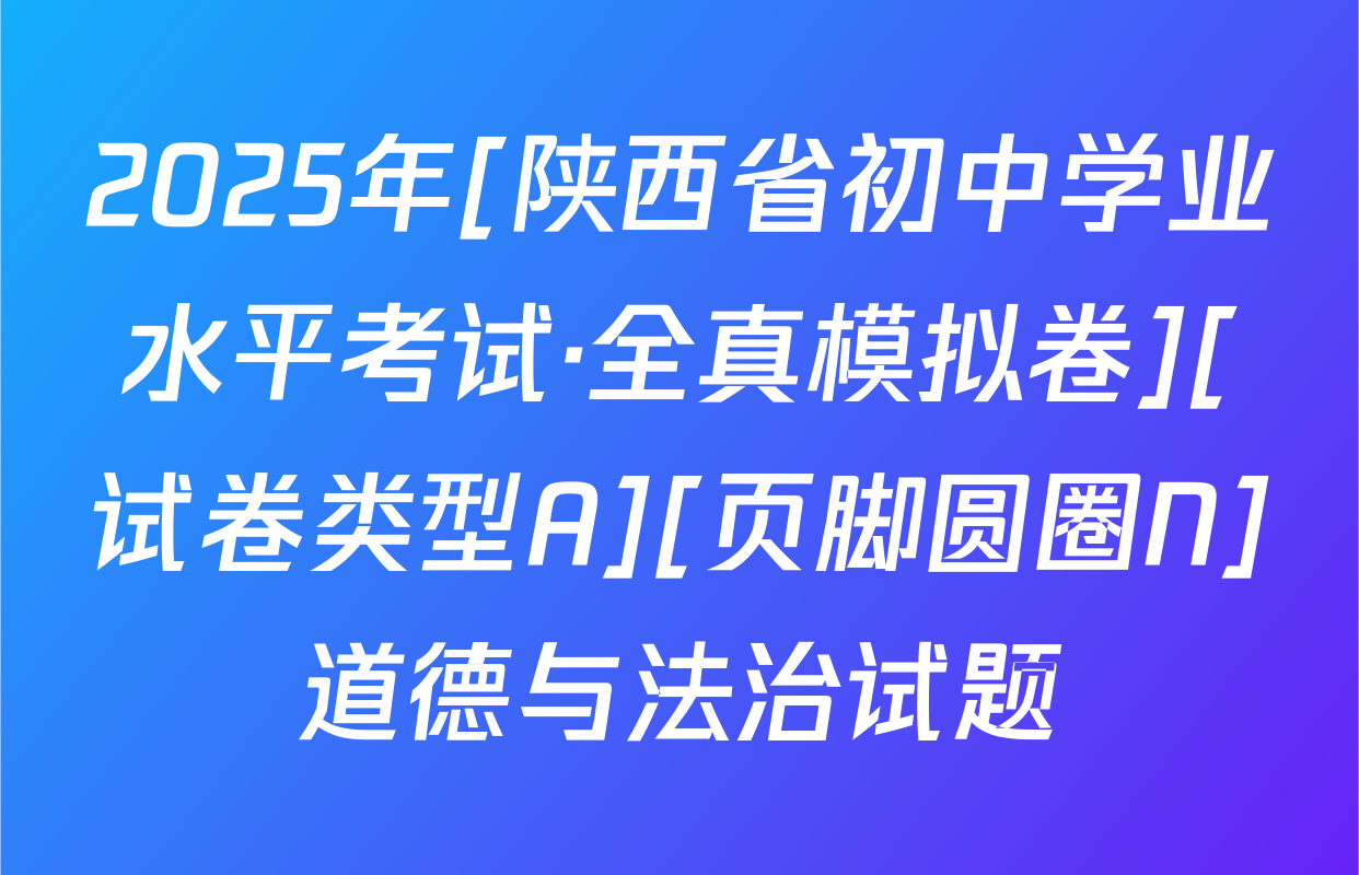 2025年[陕西省初中学业水平考试·全真模拟卷][试卷类型A][页脚圆圈N]道德与法治试题