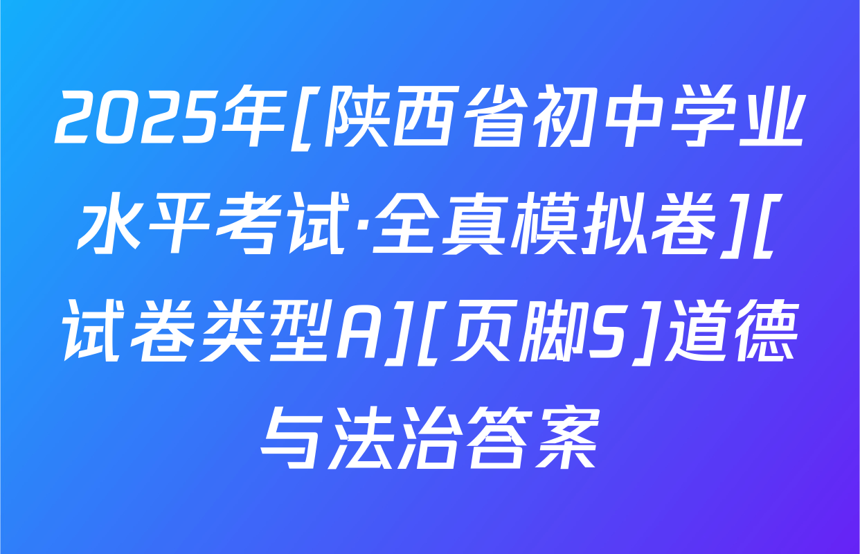 2025年[陕西省初中学业水平考试·全真模拟卷][试卷类型A][页脚S]道德与法治答案