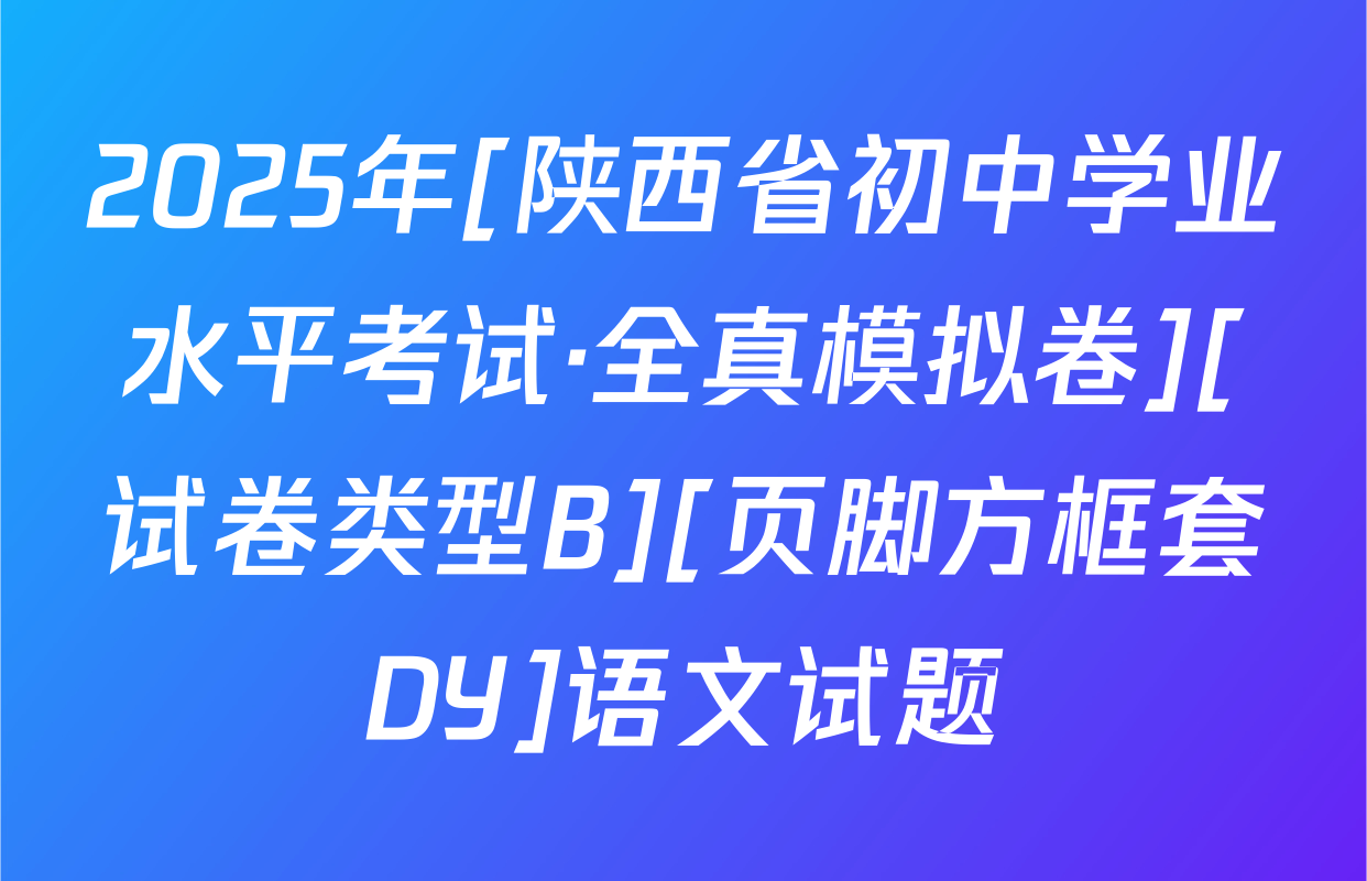 2025年[陕西省初中学业水平考试·全真模拟卷][试卷类型B][页脚方框套DY]语文试题