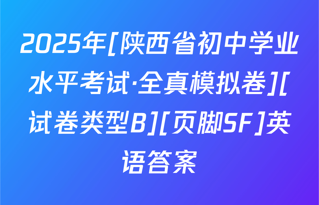 2025年[陕西省初中学业水平考试·全真模拟卷][试卷类型B][页脚SF]英语答案
