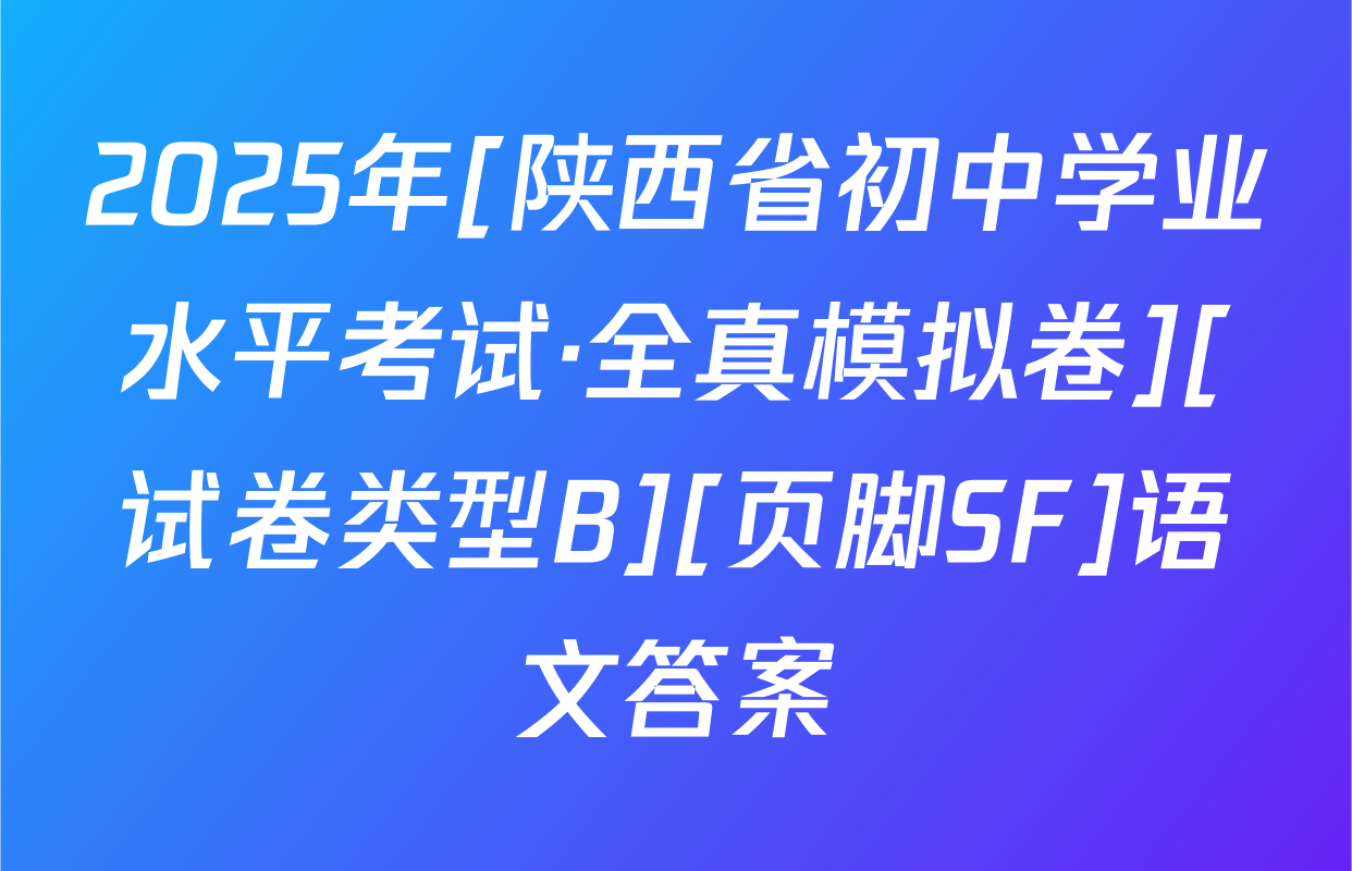 2025年[陕西省初中学业水平考试·全真模拟卷][试卷类型B][页脚SF]语文答案