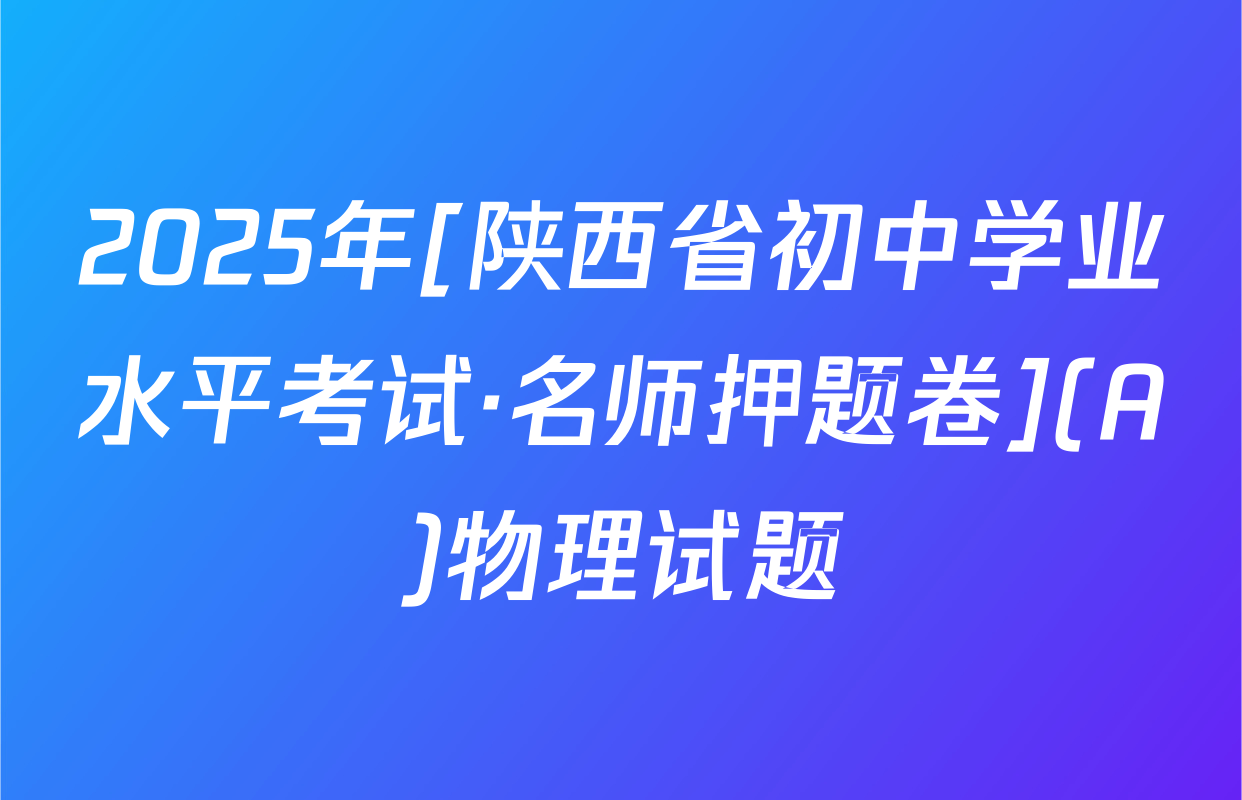 2025年[陕西省初中学业水平考试·名师押题卷](A)物理试题