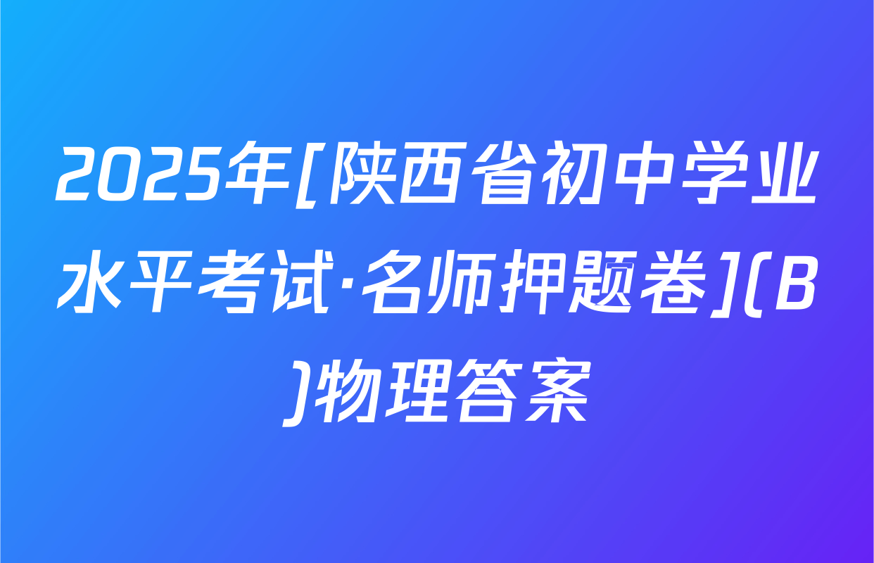 2025年[陕西省初中学业水平考试·名师押题卷](B)物理答案