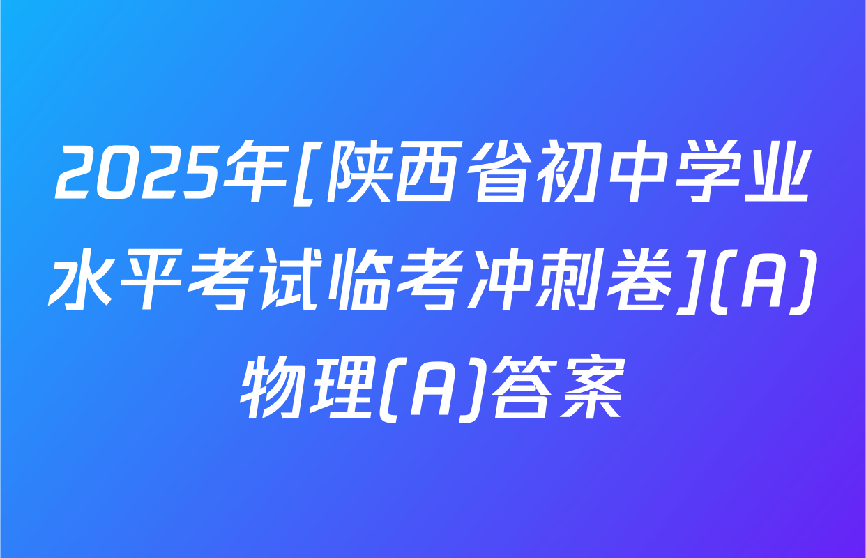 2025年[陕西省初中学业水平考试临考冲刺卷](A)物理(A)答案