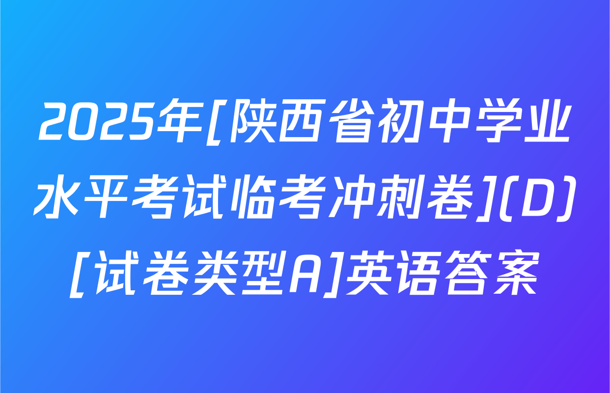 2025年[陕西省初中学业水平考试临考冲刺卷](D)[试卷类型A]英语答案