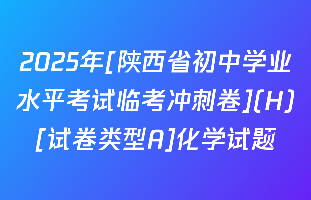 2025年[陕西省初中学业水平考试临考冲刺卷](H)[试卷类型A]化学试题