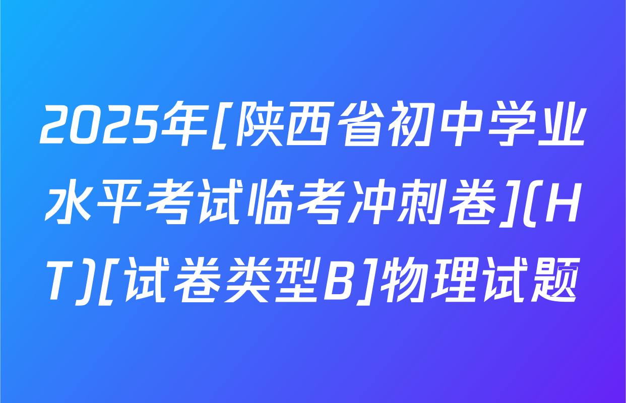 2025年[陕西省初中学业水平考试临考冲刺卷](HT)[试卷类型B]物理试题