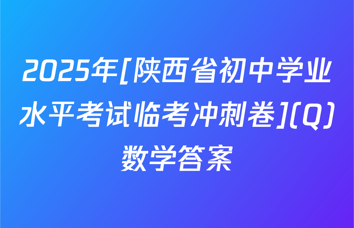 2025年[陕西省初中学业水平考试临考冲刺卷](Q)数学答案