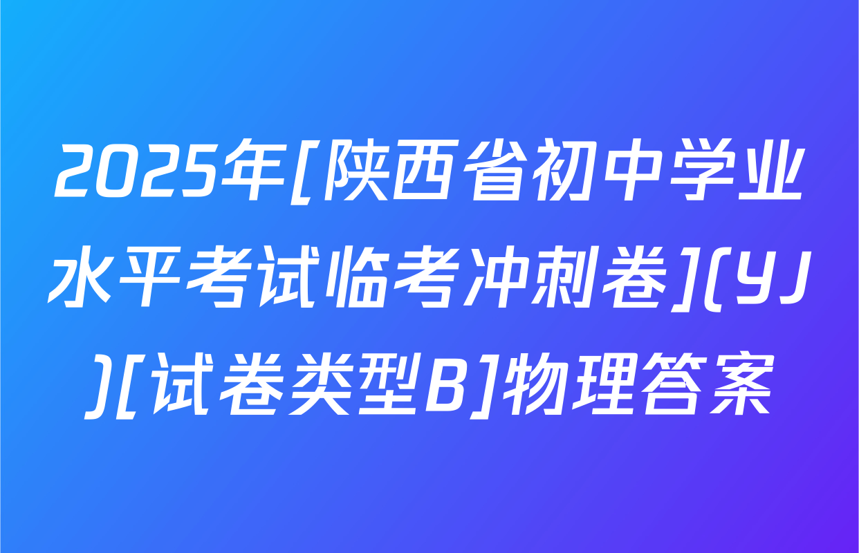2025年[陕西省初中学业水平考试临考冲刺卷](YJ)[试卷类型B]物理答案