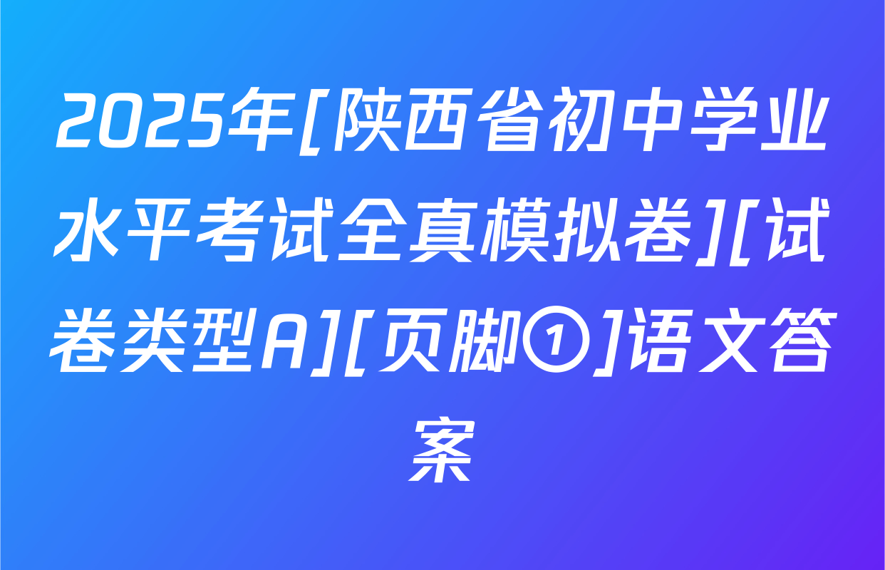 2025年[陕西省初中学业水平考试全真模拟卷][试卷类型A][页脚①]语文答案