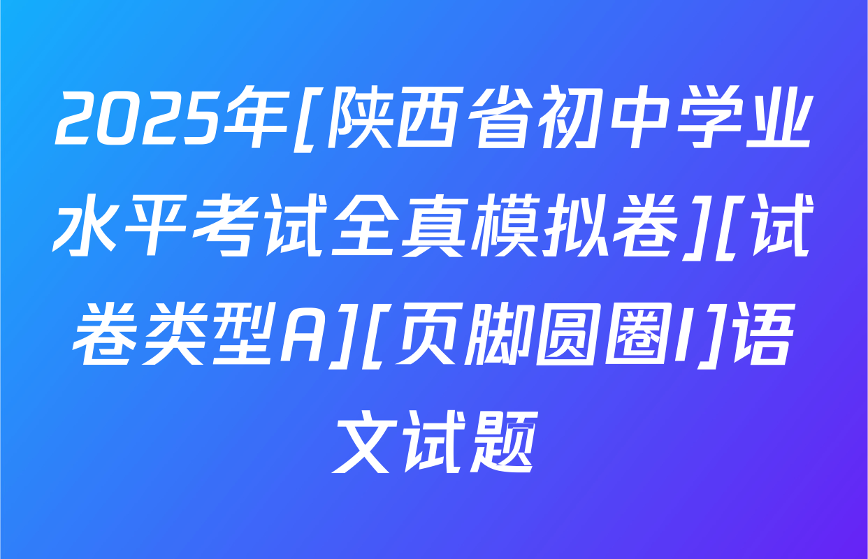 2025年[陕西省初中学业水平考试全真模拟卷][试卷类型A][页脚圆圈I]语文试题