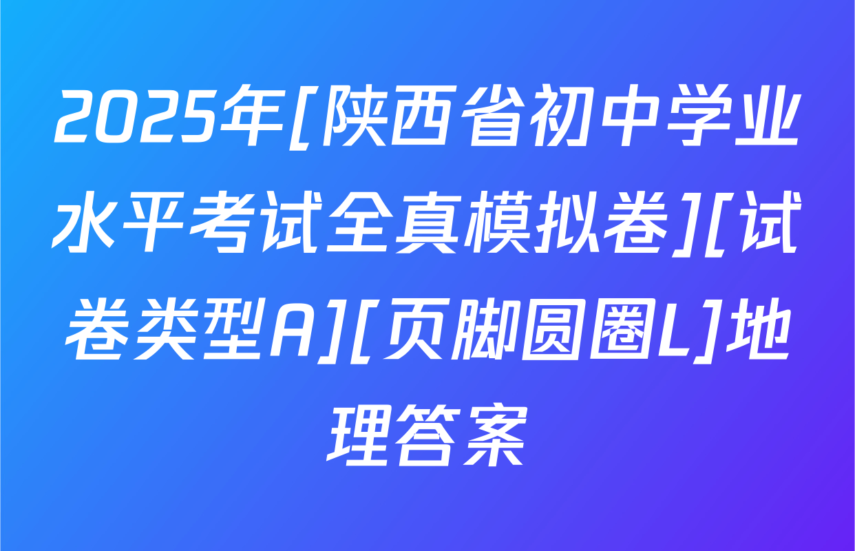2025年[陕西省初中学业水平考试全真模拟卷][试卷类型A][页脚圆圈L]地理答案
