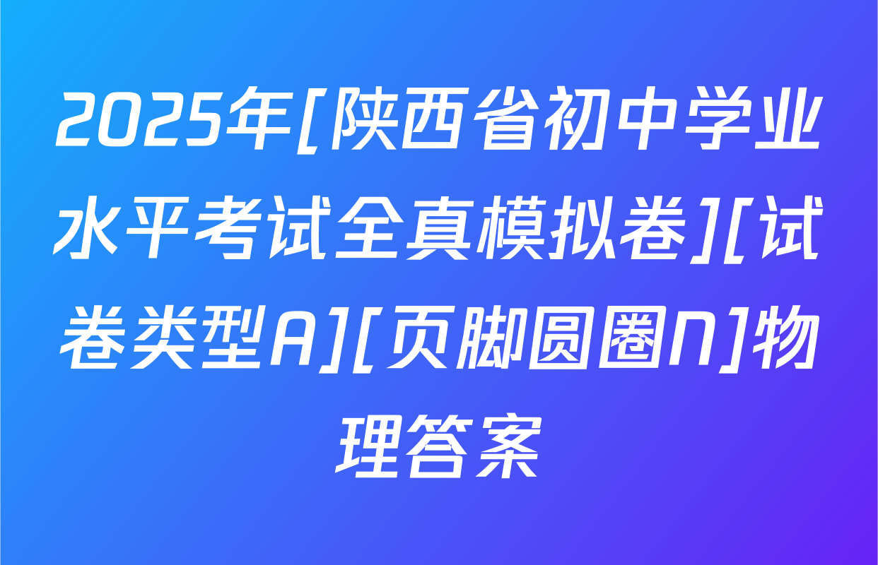 2025年[陕西省初中学业水平考试全真模拟卷][试卷类型A][页脚圆圈N]物理答案