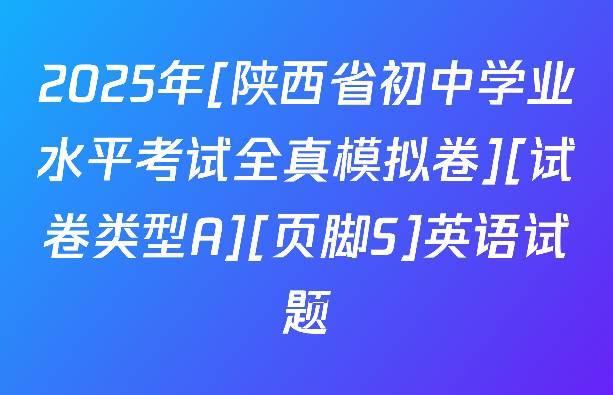 2025年[陕西省初中学业水平考试全真模拟卷][试卷类型A][页脚S]英语试题