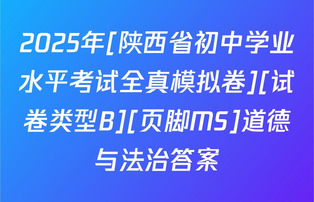 2025年[陕西省初中学业水平考试全真模拟卷][试卷类型B][页脚MS]道德与法治答案
