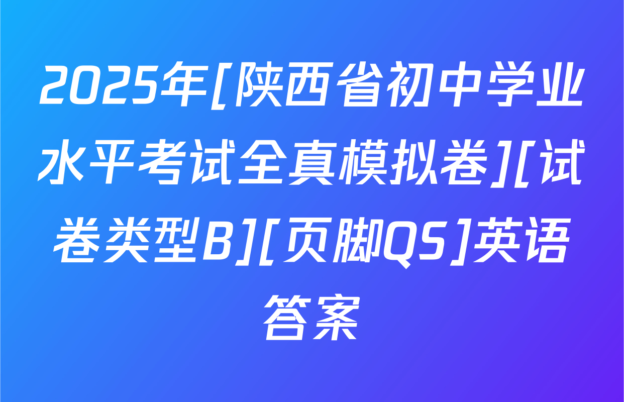2025年[陕西省初中学业水平考试全真模拟卷][试卷类型B][页脚QS]英语答案