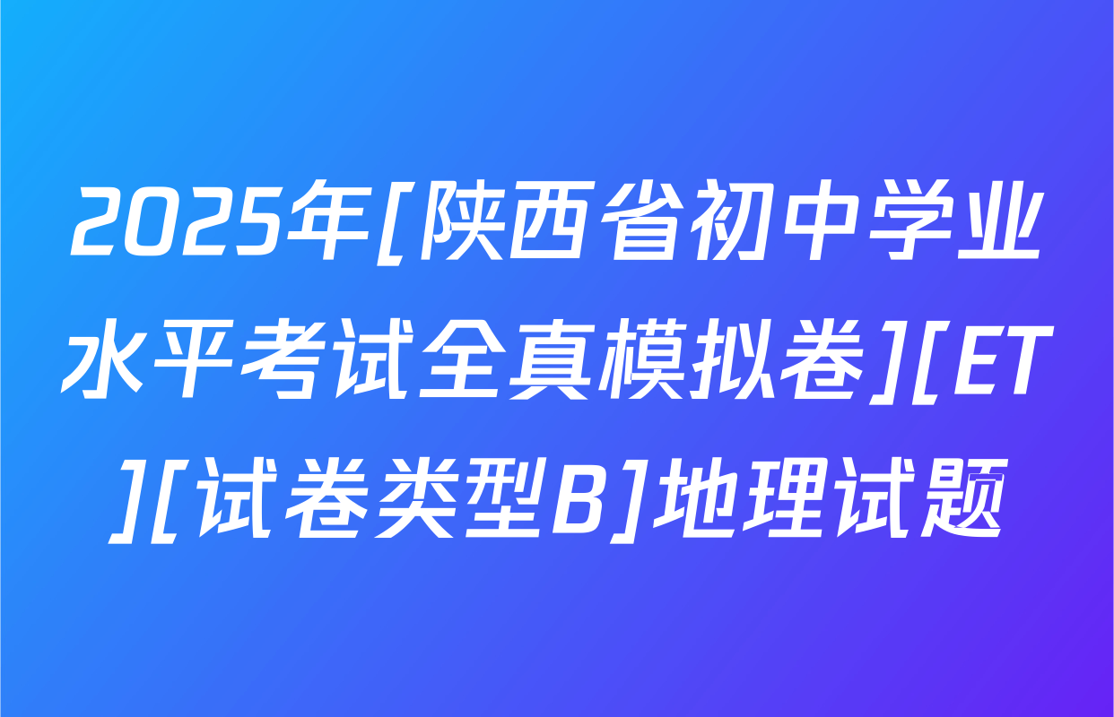 2025年[陕西省初中学业水平考试全真模拟卷][ET][试卷类型B]地理试题