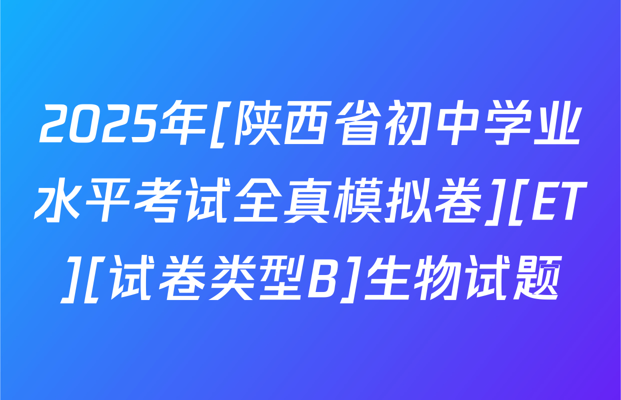 2025年[陕西省初中学业水平考试全真模拟卷][ET][试卷类型B]生物试题
