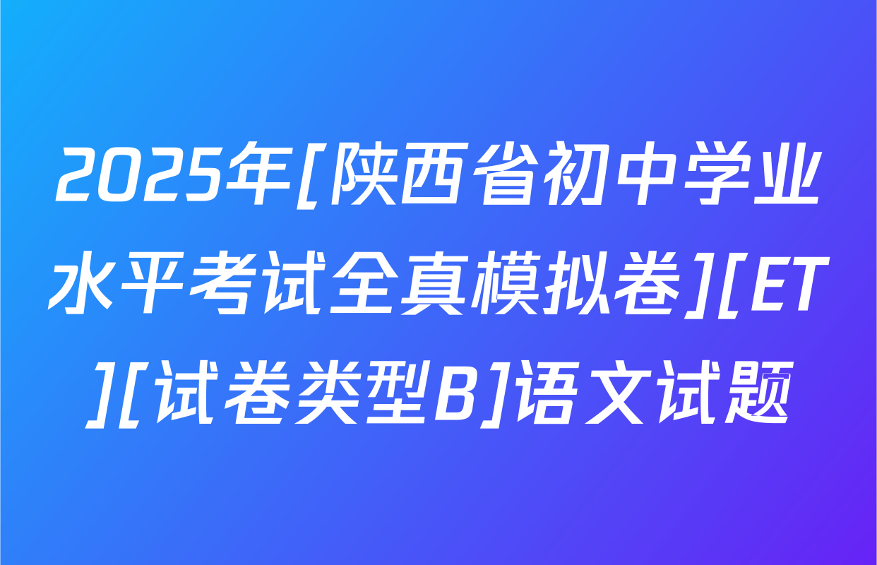 2025年[陕西省初中学业水平考试全真模拟卷][ET][试卷类型B]语文试题